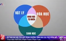 Dự thảo chương trình GD phổ thông mới: Tăng cường dạy học tích hợp