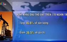 Xuất khẩu dầu thô: Tăng sản lượng, giảm kim ngạch