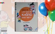 “Nuôi dạy trẻ, làm sao để không phát điên?”