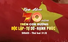 Tọa đàm 70 năm trên con đường Độc lập - Tự do - Hạnh phúc (20h05, VTV1)
