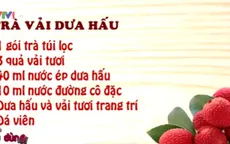Trà vải, dưa hấu - Món đồ uống lạ và dễ làm