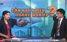 Việt Nam cần bao nhiêu doanh nghiệp để hội nhập?