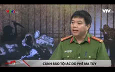 Ma túy đá - Thủ phạm gián tiếp gây ra những vụ thảm sát vô nhân tính
