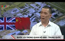 Hoãn dự án điện hạt nhân tỉ USD, quan hệ Anh - Trung Quốc căng thẳng tột độ