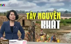 Không giữ được rừng, Tây Nguyên "khát cháy" vì đợt hạn hán kỷ lục