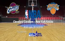 VTVcab trực tiếp trận khai mạc NBA giữa Cleveland Cavaliers - New York Knicks