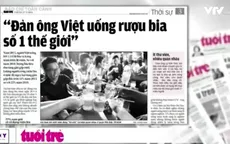 Người Việt uống rượu bia nhiều nhất thế giới - Chủ đề nóng trong tuần