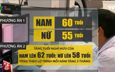 Tăng tuổi nghỉ hưu của nam lên 62 tuổi, nữ lên 58 tuổi?