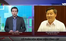 Tạm dừng cổ phần hóa 3 bệnh viện công lập và những vấn đề xung quanh
