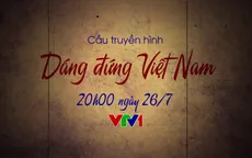 Cầu truyền hình Dáng đứng Việt Nam: Những câu chuyện đặc biệt chưa từng được kể (20h, VTV1)