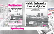 Tổ hợp Bauxite - Nhôm Tân Rai & Nhân Cơ thua lỗ do chọn công nghệ và nhà thầu kém