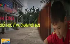 Vĩnh Long: Bức xúc quyết định đuổi học do đụng trúng bạn cùng lớp