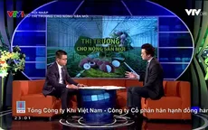 Thị trường mới cho nông sản mới – Khả quan nhưng không chủ quan