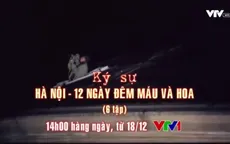 Ký sự "Hà Nội - 12 ngày đêm máu và hoa": Trở lại những năm tháng hào hùng của dân tộc