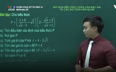 Chinh phục kỳ thi vào lớp 10 môn Đại số: Rút gọn biểu thức chứa căn bậc hai