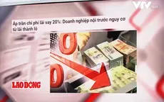 Áp trần chi phí lãi vay 20%: DN nội trước nguy cơ lãi thành lỗ