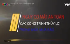 Chuyện nhà nông với nông nghiệp: Nguy cơ mất an toàn công trình thủy lợi mùa mưa bão