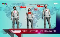 Vì sao thể trạng người Việt Nam kém nhiều nước trong khu vực?