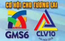 Hội nghị GMS6 và CLV10: Cơ hội cho tương lai
