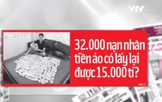 Cơ hội nào để 32.000 nạn nhân tiền ảo lấy lại được 15.000 tỷ đồng?