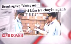 Doanh nghiệp "chóng mặt" vì kiểm tra chuyên ngành