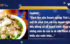 Thái Lan xuất khẩu phở Việt: Đôi điều cần suy ngẫm