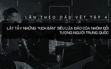 Lần theo dấu vết: Lật tẩy những “kịch bản” siêu lừa của nhóm đối tượng người Trung Quốc