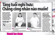 Tăng tuổi nghỉ hưu: Bộ trưởng khẳng định không thể trì hoãn, đại biểu nói công nhân đã làm hết sức rồi!