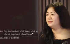 Tiến sĩ tâm lý Pepper: "Đàn ông thường bạo hành hành vi, phụ nữ thường bạo hành lời nói"