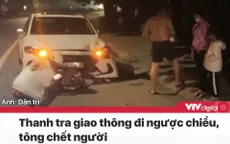 Tin nóng đầu ngày 24/11: Thanh tra giao thông lái xe ngược chiều tông chết người