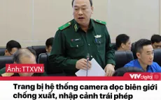 Tin nóng đầu ngày 31/12: Trang bị hệ thống camera dọc biên giới chống xuất nhập cảnh trái phép
