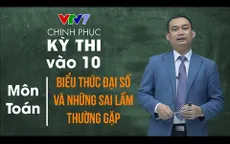 Chinh phục kỳ thi vào lớp 10 năm 2020 - Môn Toán: Biểu thức đại số và những sai lầm thường gặp