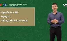 Chinh phục kỳ thi vào lớp 10 năm 2020 - môn Tiếng Anh: Nguyên âm đôi, trạng từ, các cấu trúc câu so sánh