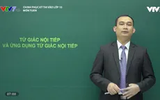 Chinh phục kỳ thi vào lớp 10 năm 2020 - Môn Toán: Tứ giác nội tiếp và vận dụng
