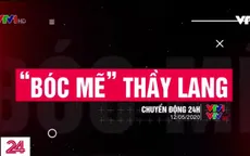 Chuyển động 24h hôm nay (12/5) sẽ bóc mẽ "tài năng" của thầy lang chữa bệnh ung thư