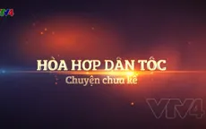 Hòa hợp dân tộc và những câu chuyện lịch sử chưa từng được kể