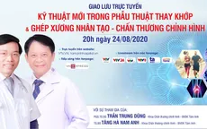 Tư vấn trực tuyến: Kỹ thuật mới trong phẫu thuật thay khớp & ghép xương nhân tạo - chấn thương chỉnh hình (20h, 24/8)