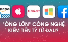 Các "ông lớn" công nghệ kiếm tiền tỷ từ đâu?