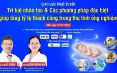 Tư vấn trực tuyến: Trí tuệ nhân tạo & các phương pháp mới đặc biệt, giúp tăng tỷ lệ thành công trong thụ tinh ống nghiệm
