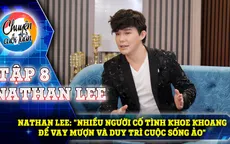 Nathan Lee: "Nhiều người cố tình khoe để vay mượn và duy trì cuộc sống ảo"
