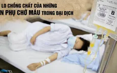 Nỗi lo chồng chất của những sản phụ chờ máu trong đại dịch