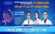 Tư vấn trực tuyến: "Nguyên nhân thất bại làm tổ, sảy thai liên tiếp và kỹ thuật mới tối ưu tỷ lệ IVF thành công"