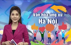 Văn hóa ứng xử Hà Nội: Sự thu nạp, dung hòa cái cũ và cái mới