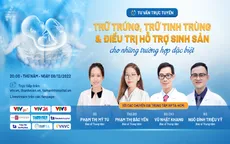 Tư vấn trực tuyến: "Trữ trứng, trữ tinh trùng & điều trị hỗ trợ sinh sản cho những trường hợp đặc biệt"