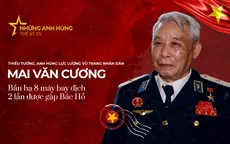 Anh hùng LLVTND Mai Văn Cương, người 8 lần bắn rơi máy bay địch: Mất mát, hy sinh nhưng chưa bao giờ hối tiếc