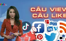 "Câu Like", "câu view" trên MXH: "Thông tin rác đang nhấn chìm chính chúng ta"
