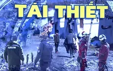 Thảm họa động đất tại Thổ Nhĩ Kỳ và Syria: Việc tái thiết cần rất nhiều nguồn lực