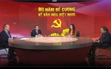 Đề cương về văn hóa Việt Nam 1943: 80 năm vẹn nguyên những giá trị cốt lõi