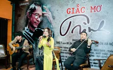 Niềm tin và sống đẹp khi đến với "Giấc mơ Trịnh"