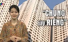 Văn minh chung cư: "Hàng xóm tắt lửa tối đèn có nhau đã là chuyện thời xưa"